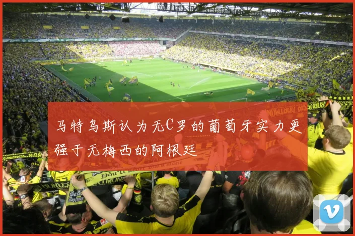 马特乌斯认为无C罗的葡萄牙实力更强于无梅西的阿根廷