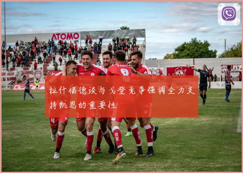 拉什福德谈与戈登竞争强调全力支持凯恩的重要性