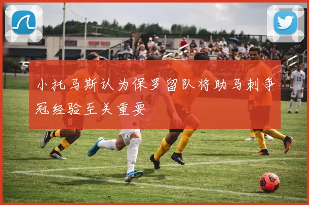 小托马斯认为保罗留队将助马刺争冠经验至关重要
